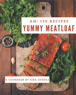 Ah! 150 Yummy Meatloaf Recipes: A Yummy Meatloaf Cookbook for Your Gathering