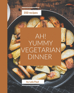 Ah! 350 Yummy Vegetarian Dinner Recipes: The Best Yummy Vegetarian Dinner Cookbook on Earth