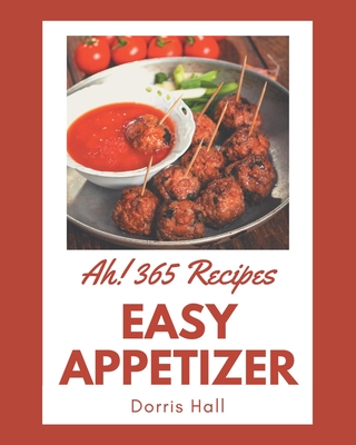 Ah! 365 Easy Appetizer Recipes: Start a New Cooking Chapter with Easy Appetizer Cookbook! - Hall, Dorris