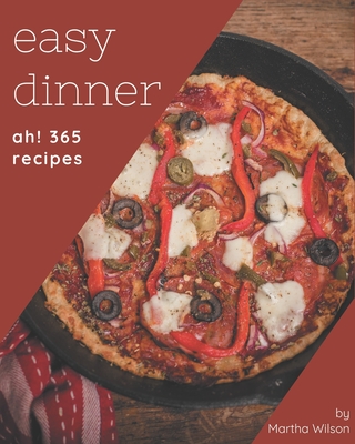 Ah! 365 Easy Dinner Recipes: A Highly Recommended Easy Dinner Cookbook - Wilson, Martha