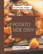 Ah! 365 Easy Potato Side Dish Recipes: Not Just an Easy Potato Side Dish Cookbook!