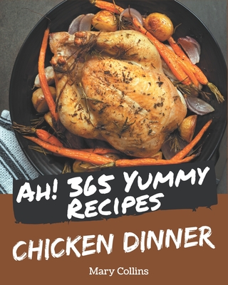 Ah! 365 Yummy Chicken Dinner Recipes: Greatest Yummy Chicken Dinner Cookbook of All Time - Collins, Mary