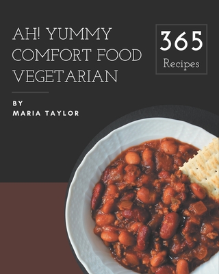 Ah! 365 Yummy Comfort Food Vegetarian Recipes: Yummy Comfort Food Vegetarian Cookbook - The Magic to Create Incredible Flavor! - Taylor, Maria