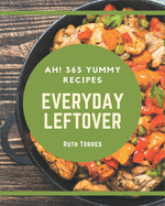 Ah! 365 Yummy Everyday Leftover Recipes: The Best-ever of Yummy Everyday Leftover Cookbook