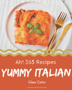 Ah! 365 Yummy Italian Recipes: Save Your Cooking Moments with Yummy Italian Cookbook!