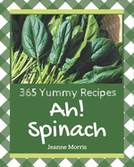 Ah! 365 Yummy Spinach Recipes: Not Just a Yummy Spinach Cookbook!