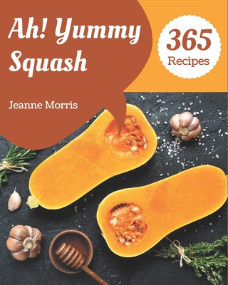 Ah! 365 Yummy Squash Recipes: A Yummy Squash Cookbook to Fall In Love With - Morris, Jeanne