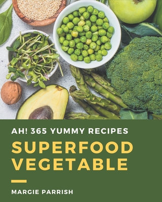 Ah! 365 Yummy Superfood Vegetable Recipes: Save Your Cooking Moments with Yummy Superfood Vegetable Cookbook! - Parrish, Margie