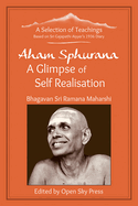Aham Sphurana - A Glimpse of Self Realisation: A Selection of Teachings from Sri Bhagavan Ramana Maharshi