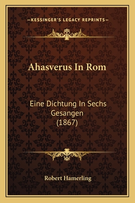 Ahasverus In Rom: Eine Dichtung In Sechs Gesangen (1867) - Hamerling, Robert