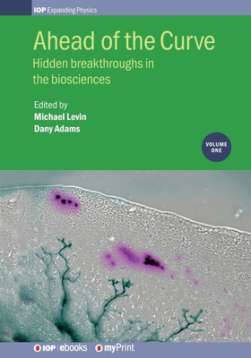 Ahead of the Curve: Hidden breakthroughs in the biosciences: Volume 1 - Levin, Michael (Editor), and Spencer Adams, Dany (Editor)