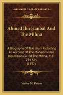 Ahmed Ibn Hanbal And The Mihna: A Biography Of The Imam Including An Account Of The Mohammedan Inquisition Called The Mihna, 218-234 A.H. (1897)