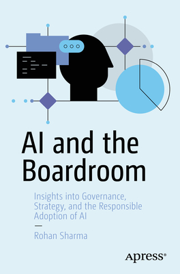 AI and the Boardroom: Insights into Governance, Strategy, and the Responsible Adoption of AI - Sharma, Rohan