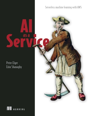 AI as a Service: Serverless machine learning with AWS - Elger, Peter, and Shanaghy, Eoin