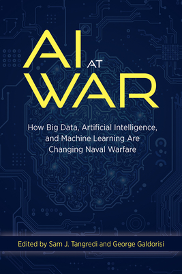 AI at War: How Big Data, Artificial Intelligence, and Machine Learning Are Changing Naval Warfare - Tangredi, Sam J (Editor), and Galdorisi, George (Editor)