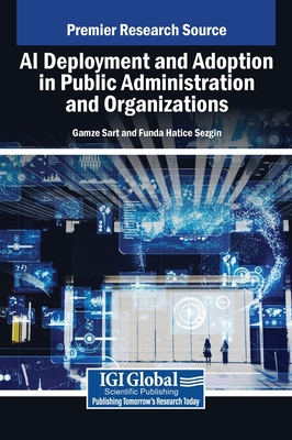 AI Deployment and Adoption in Public Administration and Organizations - Sart, Gamze (Editor), and Sezgin, Funda Hatice (Editor)