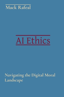 AI Ethics: Navigating the Digital Moral Landscape - Rafeal, Mack