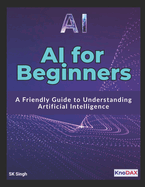 AI for Beginners: A Friendly Guide to Understanding Artificial Intelligence