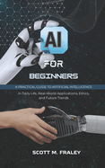 AI for Beginners: A Practical Guide to Artificial Intelligence in Daily Life, Real-World Applications, Ethics, and Future Trends