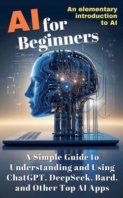 AI for Beginners: A Simple Guide to Understanding and Using ChatGPT, DeepSeek, Bard, and Other Top AI Apps - Lorek, Luisa