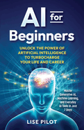 AI for Beginners: Unlock the Power of Artificial Intelligence to Turbocharge Your Life and Career