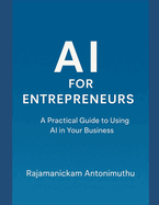 AI for Entrepreneurs: A Practical Guide to Using AI in Your Business