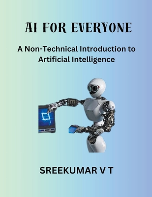 AI for Everyone: A Non-Technical Introduction to Artificial Intelligence - Sreekumar, V T