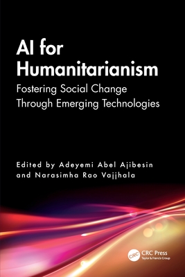 AI for Humanitarianism: Fostering Social Change Through Emerging Technologies - Ajibesin, Adeyemi Abel (Editor), and Vajjhala, Narasimha Rao (Editor)