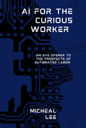 AI for the Curious Worker: An Eye Opener to the Prospects of Automated Labor.