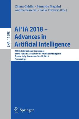 Ai*ia 2018 - Advances in Artificial Intelligence: Xviith International Conference of the Italian Association for Artificial Intelligence, Trento, Italy, November 20-23, 2018, Proceedings - Ghidini, Chiara (Editor), and Magnini, Bernardo (Editor), and Passerini, Andrea (Editor)