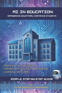 AI in Education: Empowering Educators, Inspiring Students: Practical Strategies to Transform Teaching and Improve Learning Outcomes