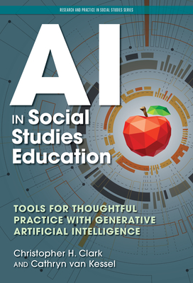AI in Social Studies Education: Tools for Thoughtful Practice with Generative Artificial Intelligence - Clark, Christopher H (Editor), and Van Kessel, Cathryn (Editor), and Den Heyer, Kent (Foreword by)