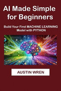AI Made Simple For Beginners: Build Your First Machine Learning Model with Python