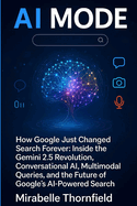 AI Mode: How Google Just Changed Search Forever: Inside the Gemini 2.5 Revolution, Conversational AI, Multimodal Queries, and the Future of Google's AI-Powered Search