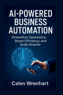 AI-Powered Business Automation: Streamline Operations, Boost Efficiency, and Scale Smarter