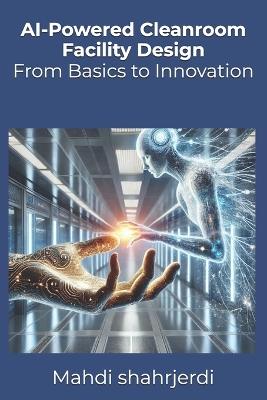 AI-Powered Cleanroom Facility Design: From Basics to Innovation - Shahrjerdi, Mahdi