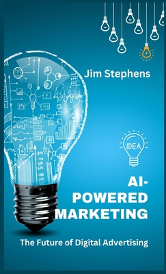 AI-Powered Marketing: The Future of Digital Advertising - Stephens, Jim