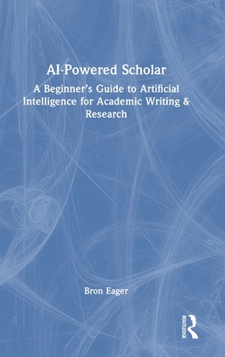AI-Powered Scholar: A Beginner's Guide to Artificial Intelligence for Academic Writing & Research - Eager, Bron