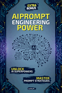 AI Prompt Engineering Power: Create, Innovate, Dominate: The Ultimate Guide to Mastering AI Prompts and Unlocking the Power of Generative AI. Extra bonus inside!