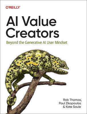 AI Value Creators: Beyond the Generative AI User Mindset - Thomas, Rob, and Zikopoulos, Paul, and Soule, Kate