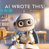 AI Wrote This!: A Guide for Young Minds Exploring Artificial Intelligence