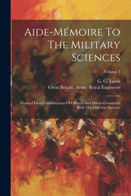 Aide-mmoire To The Military Sciences: Framed From Contributions Of Officers And Others Connected With The Different Services; Volume 2 - Lewis, G G, and Great Britain Army Royal Engineers (Creator)