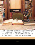 Aide-Memoire de Mecanique Pratique A L'Usage Des Sous Officiers D'Artillerie Et Des Ingenieurs Civils Et Militaires ... Par Arthur Morin ...