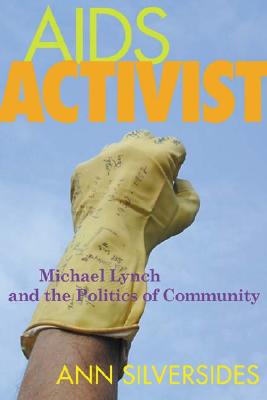 AIDS Activist: Michael Lynch and the Politics of Community - Silversides, Ann, and Jackson, Ed (Foreword by)