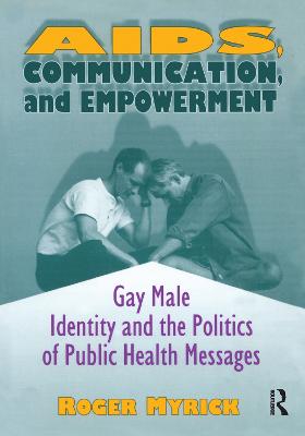 Aids, Communication, and Empowerment: Gay Male Identity and the Politics of Public Health Messages - Myrick, Roger