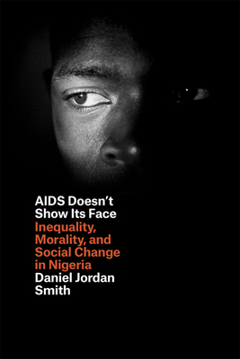 AIDS Doesn't Show Its Face: Inequality, Morality, and Social Change in Nigeria - Smith, Daniel Jordan