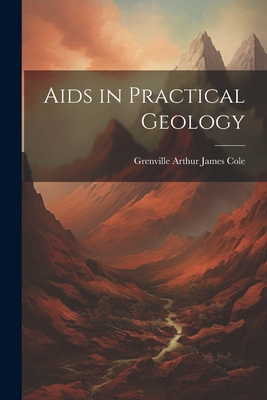 Aids in Practical Geology - Cole, Grenville Arthur James