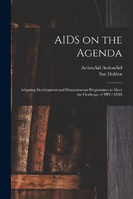 AIDS on the Agenda: Adapting Development and Humanitarian Programmes to Meet the Challenge of HIV/AIDS - Holden, Sue, and Actionaid, Actionaid