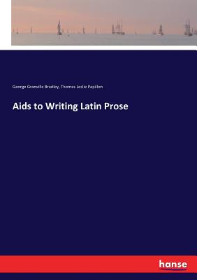 Aids to Writing Latin Prose - Papillon, Thomas Leslie, and Bradley, George Granville