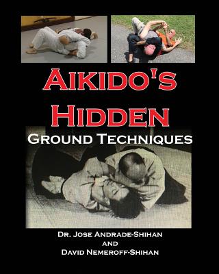 Aikido's Hidden Ground Techniques - Nemeroff, David B, and Andrade, Jose